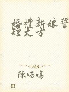 婚礼新娘誓言简短大方