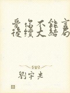 爱你不能言短剧后续大结局