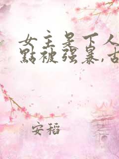 女主是下人,差点被强暴,古言h高肉小说