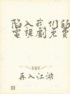 陷入我们的热恋电视剧免费观看10集