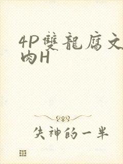 4P双龙腐文纯肉H