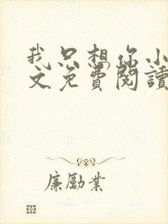 我只想你小说全文免费阅读无弹窗