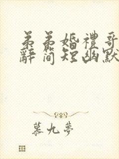 弟弟婚礼哥哥致辞简短幽默