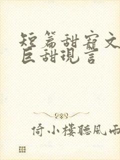 短篇甜宠文推荐巨甜现言