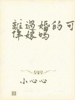 离过婚的可以当伴娘吗