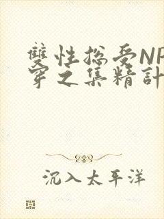 双性总受NP快穿之集精计划