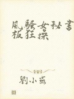 风骚女秘书被老板狂操