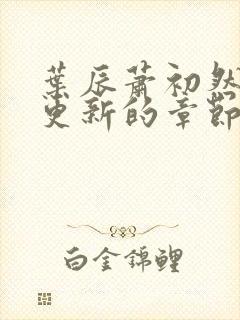 叶辰萧初然刚刚更新的章节