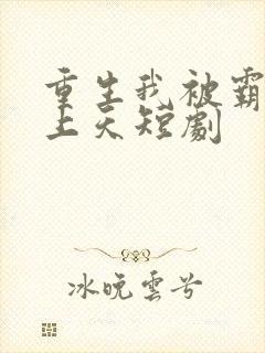 重生我被霸总宠上天短剧