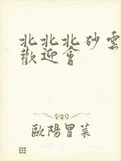 北北北砂云缨的欢迎会