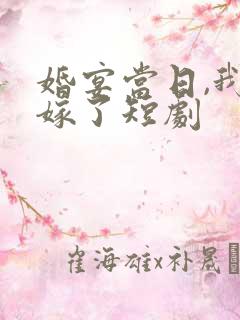 婚宴当日,我换嫁了短剧