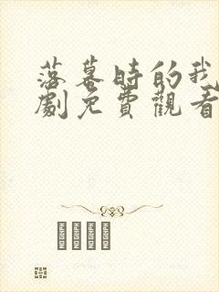 落幕时的我们短剧免费观看全集高清