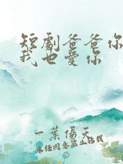 短剧爸爸你凶我我也爱你