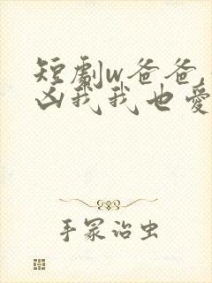 短剧w爸爸,你凶我我也爱你》