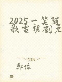 2025一笑随歌电视剧免费观看完整版