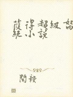 获得超级胬肉系统小说