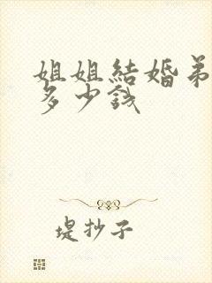 姐姐结婚弟弟随多少钱