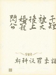 闪婚后被千亿老公宠上天短剧完整版