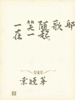 一笑随歌哪一集在一起