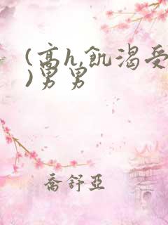 (高h,饥渴受)男男