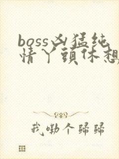 boss凶猛纯情丫头休想逃