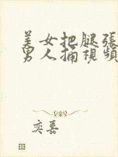 美女把腿张开给男人捅视频