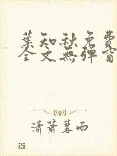 叶知秋免费阅读全文无弹窗