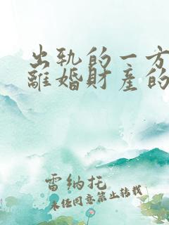 出轨的一方提出离婚财产的分割