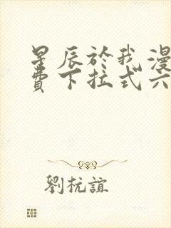 星辰于我漫画免费下拉式六漫画