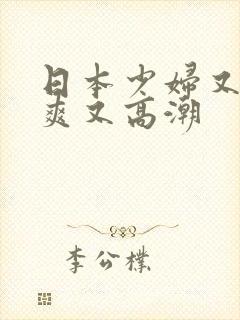 日本少妇又色又爽又高潮