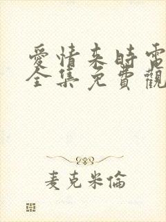 爱情来时电视剧全集免费观看高清