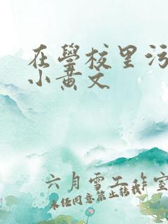 在学校里污污的小黄文