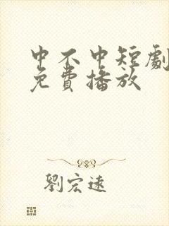 中不中短剧全集免费播放