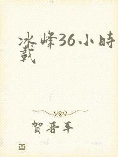 冰峰36小时下载