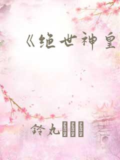 《绝世神皇》