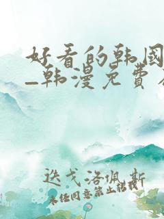 好看的韩国漫画_韩漫免费在线阅读