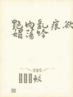 艳肉乱痕欲艳春媚荡吟