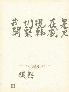 我们现在是什么关系韩剧免费观看