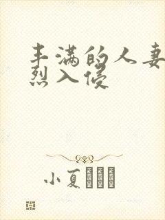 丰满的人妻被猛烈入侵