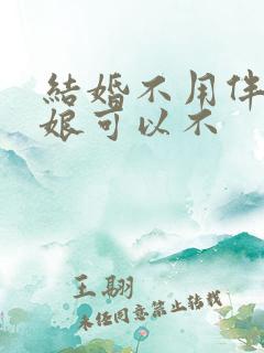 结婚不用伴郎伴娘可以不