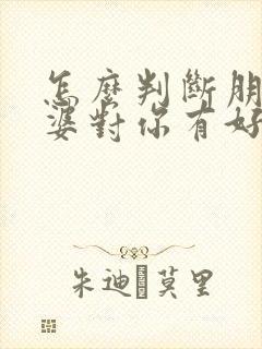 怎么判断朋友老婆对你有好感