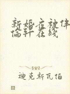 新婚夜被伴郎强伦轩在线