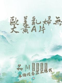 欧美乱妇无乱码大黄A片