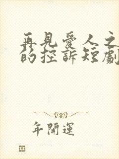 再见爱人之前妻的控诉短剧免费