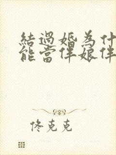 结过婚为什么不能当伴娘伴郎