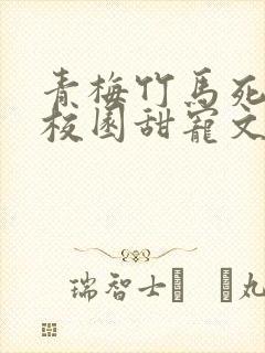 青梅竹马死对头校园甜宠文小说视频