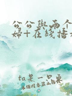 公公与两个儿媳妇+在线播放