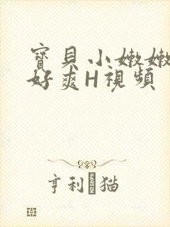 宝贝小嫩嫩好紧好爽H视频
