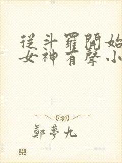 从斗罗开始俘获女神有声小说桑梓版