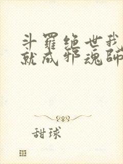 斗罗绝世我怎么就成邪魂师了免费